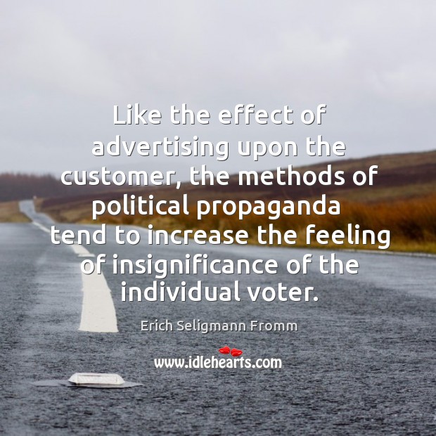 Like the effect of advertising upon the customer, the methods of political propaganda Erich Seligmann Fromm Picture Quote