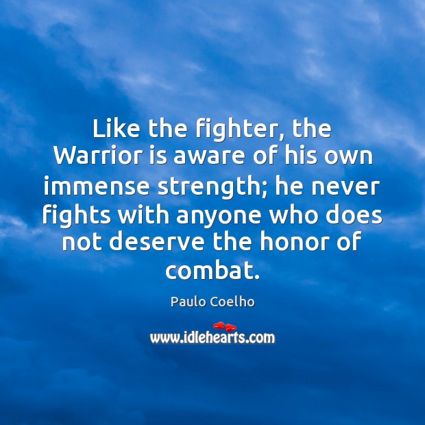 Like the fighter, the Warrior is aware of his own immense strength; Paulo Coelho Picture Quote