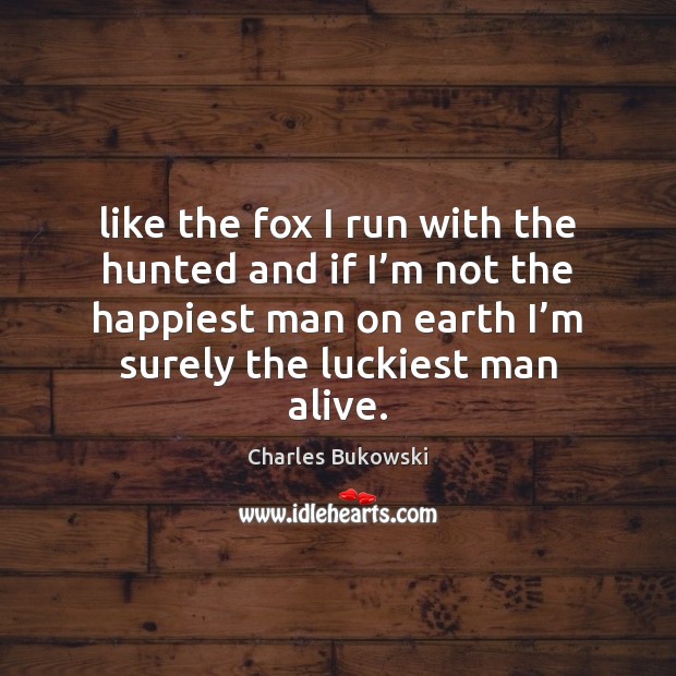 Like the fox I run with the hunted and if I’m Charles Bukowski Picture Quote