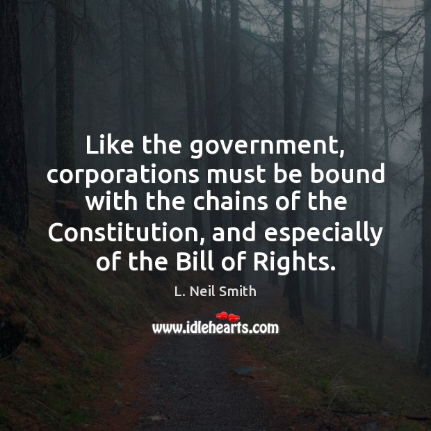 Like the government, corporations must be bound with the chains of the L. Neil Smith Picture Quote