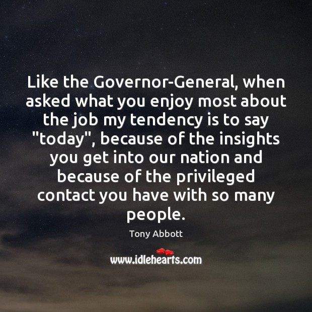 Like the Governor-General, when asked what you enjoy most about the job Tony Abbott Picture Quote
