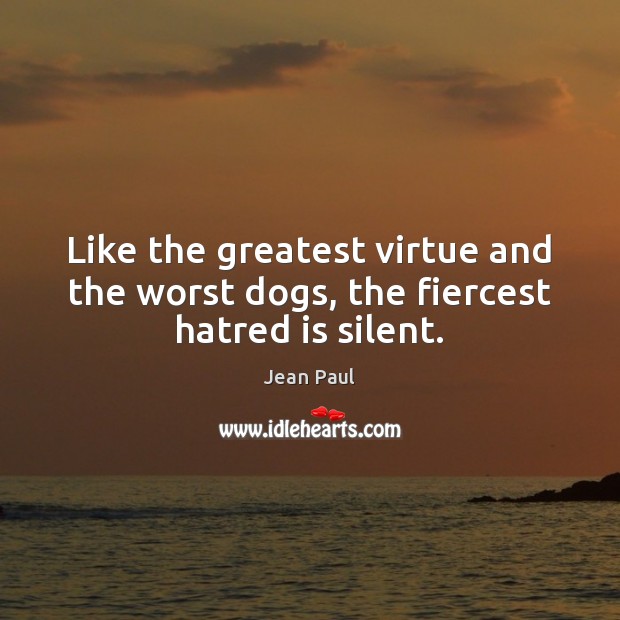 Like the greatest virtue and the worst dogs, the fiercest hatred is silent. Jean Paul Picture Quote