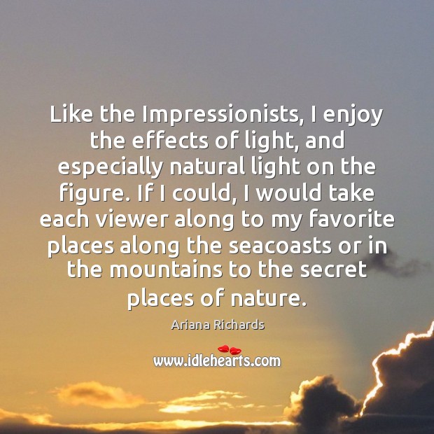 Like the Impressionists, I enjoy the effects of light, and especially natural Ariana Richards Picture Quote