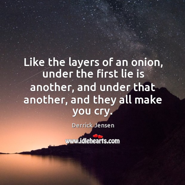 Like the layers of an onion, under the first lie is another, Derrick Jensen Picture Quote