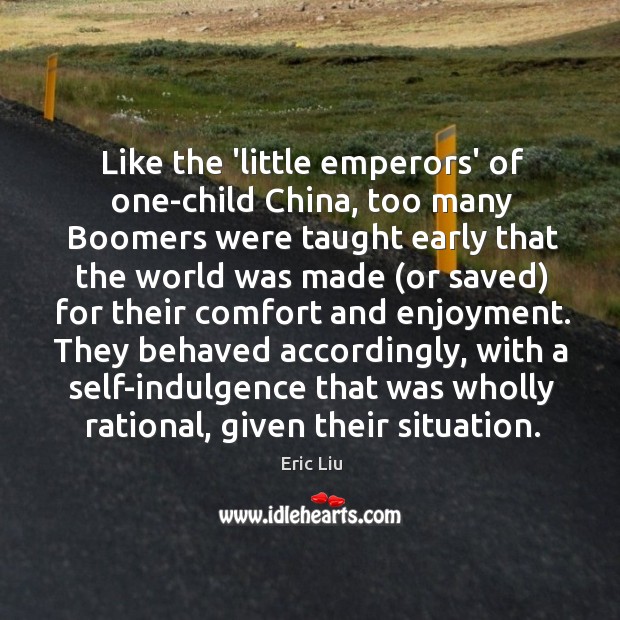 Like the ‘little emperors’ of one-child China, too many Boomers were taught Eric Liu Picture Quote