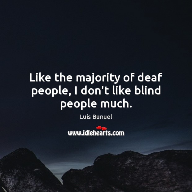 Like the majority of deaf people, I don’t like blind people much. Luis Bunuel Picture Quote
