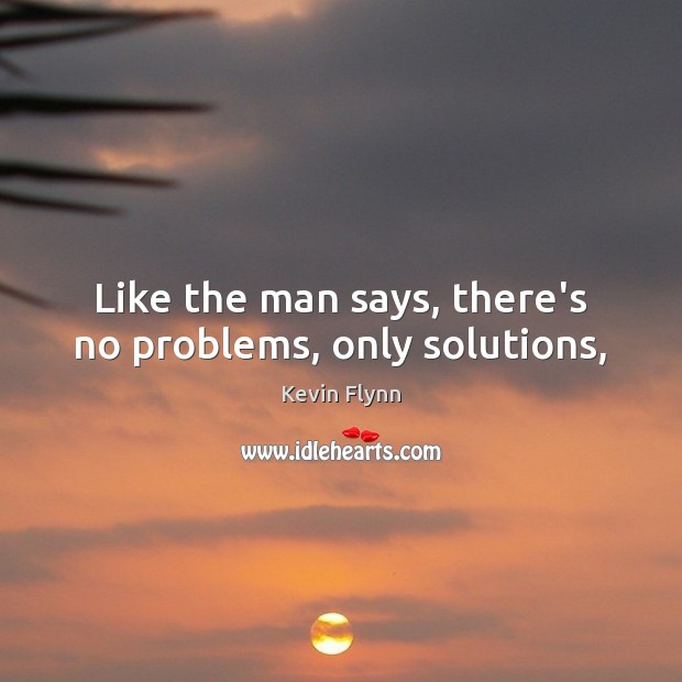 Like the man says, there’s no problems, only solutions, Kevin Flynn Picture Quote