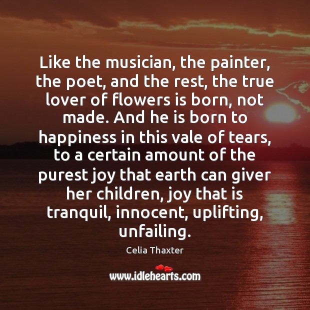 Like the musician, the painter, the poet, and the rest, the true Celia Thaxter Picture Quote