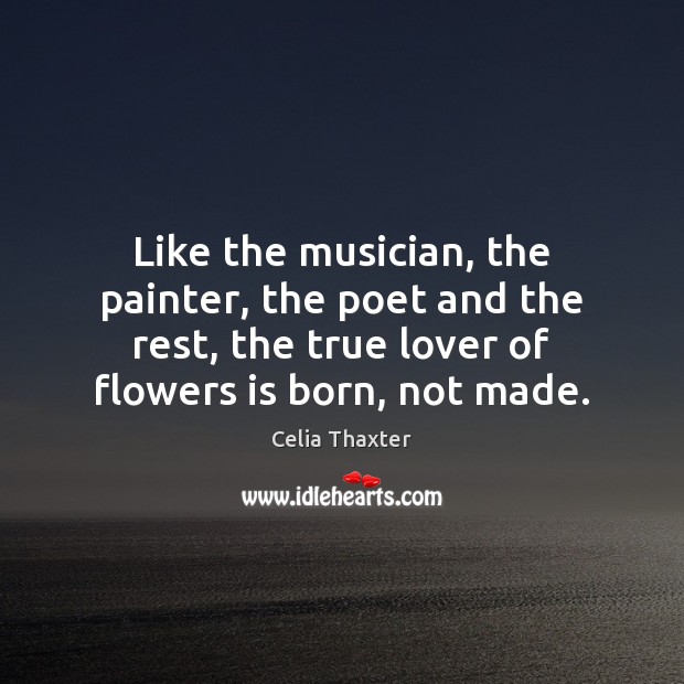 Like the musician, the painter, the poet and the rest, the true Celia Thaxter Picture Quote