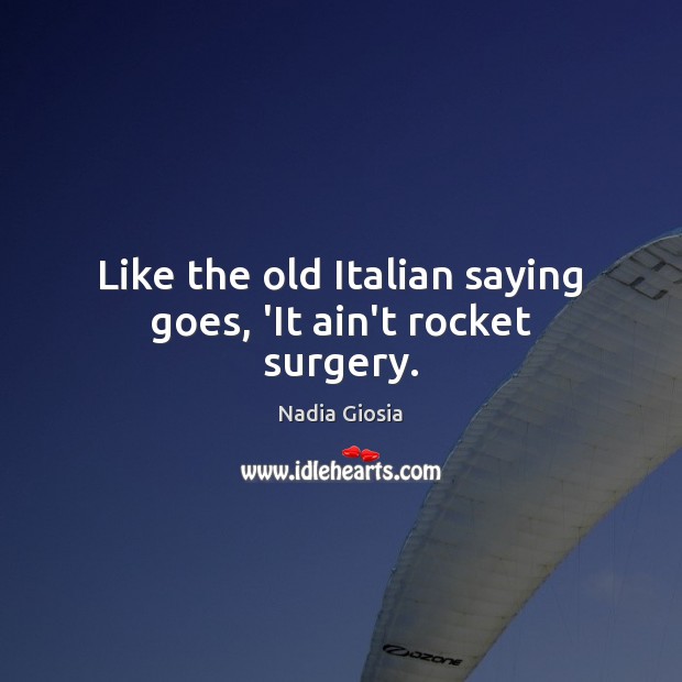 Like the old Italian saying goes, ‘It ain’t rocket surgery. Nadia Giosia Picture Quote