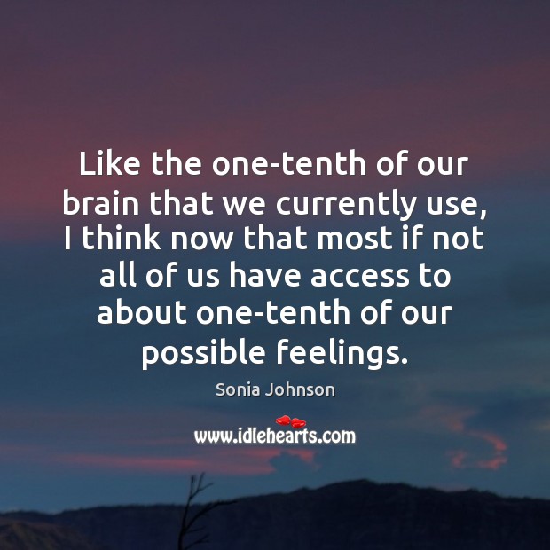 Like the one-tenth of our brain that we currently use, I think Sonia Johnson Picture Quote