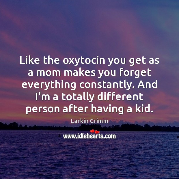 Like the oxytocin you get as a mom makes you forget everything Larkin Grimm Picture Quote