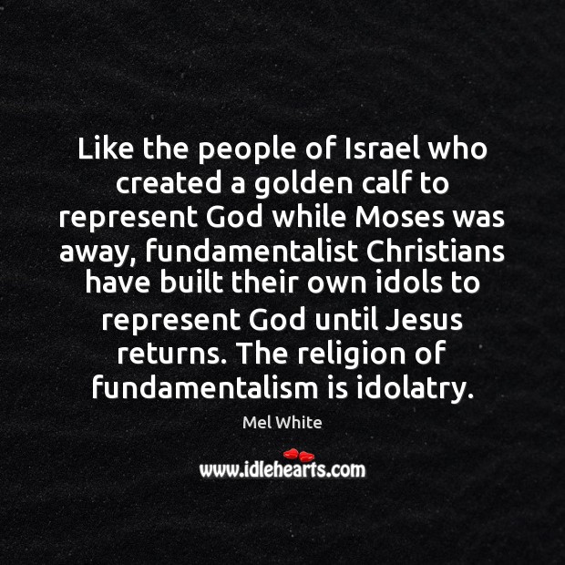 Like the people of Israel who created a golden calf to represent 