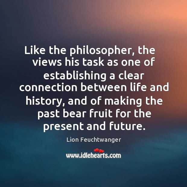 Like the philosopher, the    views his task as one of establishing a clear connection Lion Feuchtwanger Picture Quote