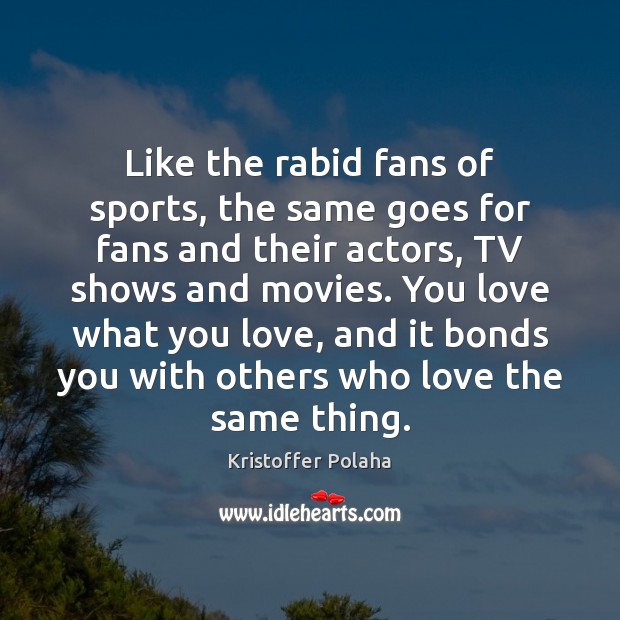 Like the rabid fans of sports, the same goes for fans and Kristoffer Polaha Picture Quote