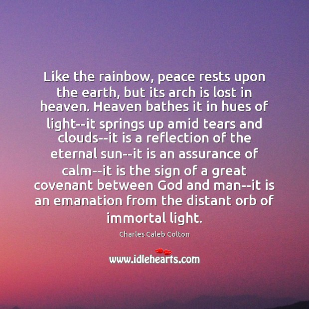 Like the rainbow, peace rests upon the earth, but its arch is Charles Caleb Colton Picture Quote