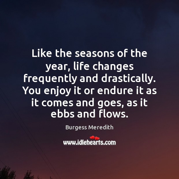Like the seasons of the year, life changes frequently and drastically. You Burgess Meredith Picture Quote