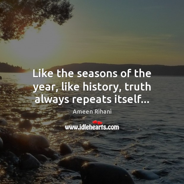 Like the seasons of the year, like history, truth always repeats itself… Ameen Rihani Picture Quote