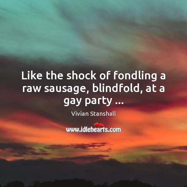 Like the shock of fondling a raw sausage, blindfold, at a gay party … Vivian Stanshall Picture Quote