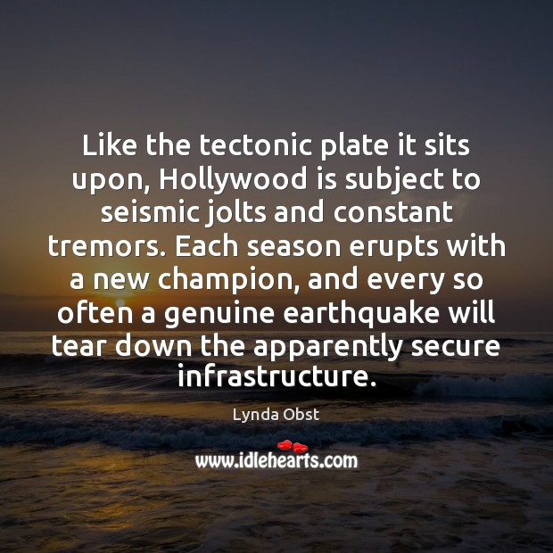 Like the tectonic plate it sits upon, Hollywood is subject to seismic Lynda Obst Picture Quote