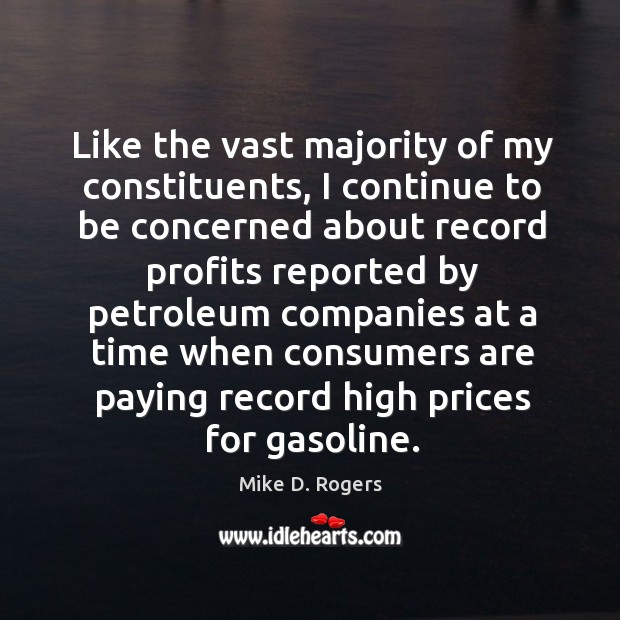 Like the vast majority of my constituents, I continue to be concerned about record profits reported by Mike D. Rogers Picture Quote