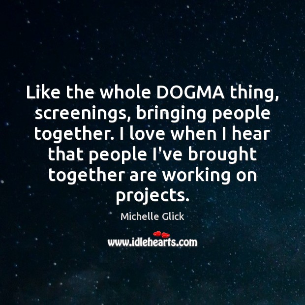 Like the whole DOGMA thing, screenings, bringing people together. I love when Image