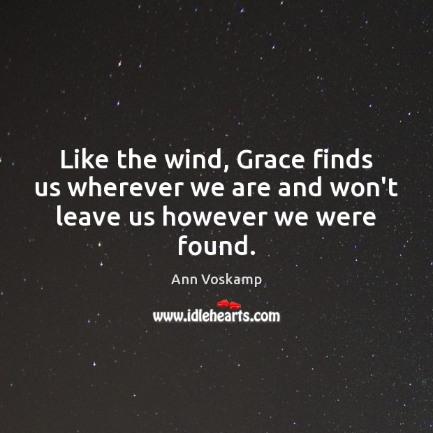 Like the wind, Grace finds us wherever we are and won’t leave us however we were found. Ann Voskamp Picture Quote