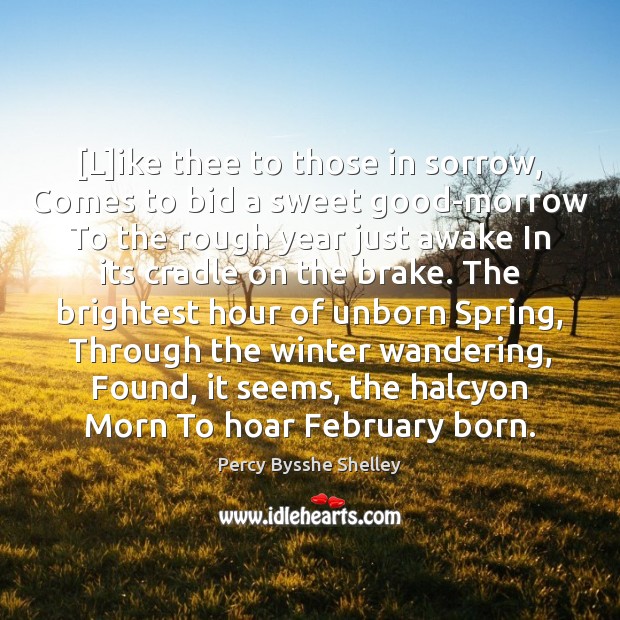 [L]ike thee to those in sorrow, Comes to bid a sweet Spring Quotes Image