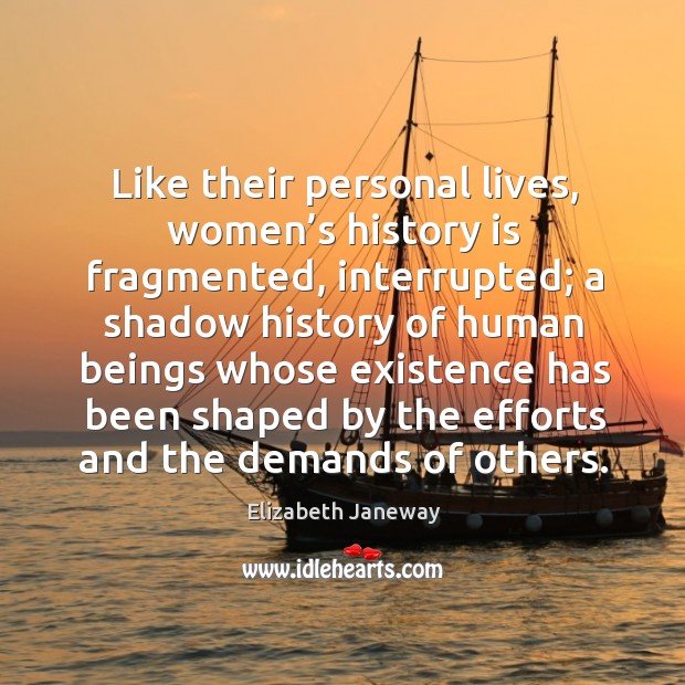 Like their personal lives, women’s history is fragmented, interrupted; a shadow history of Elizabeth Janeway Picture Quote