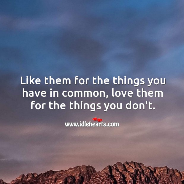 Like them for the things you have in common, love them for the things you don’t. Image