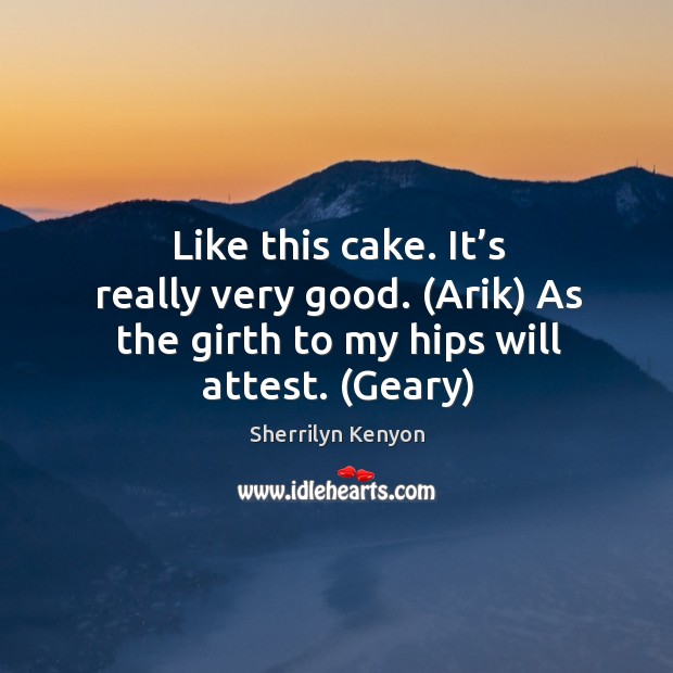 Like this cake. It’s really very good. (Arik) As the girth Sherrilyn Kenyon Picture Quote