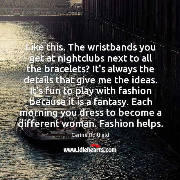 Like this. The wristbands you get at nightclubs next to all the Carine Roitfeld Picture Quote