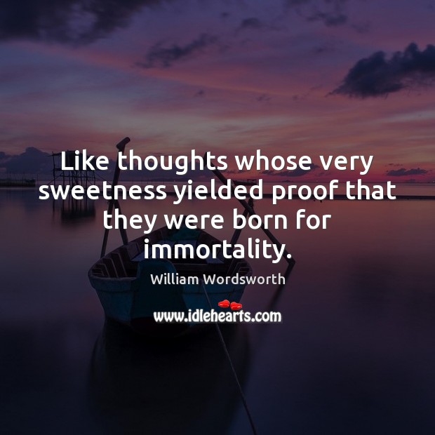 Like thoughts whose very sweetness yielded proof that they were born for immortality. William Wordsworth Picture Quote