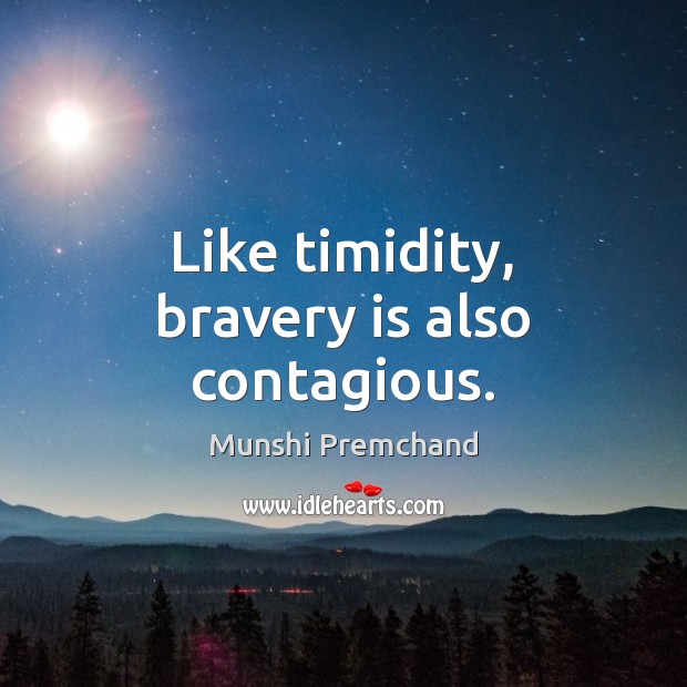 Like timidity, bravery is also contagious. Image