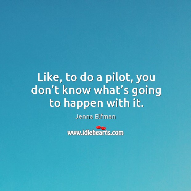 Like, to do a pilot, you don’t know what’s going to happen with it. Image