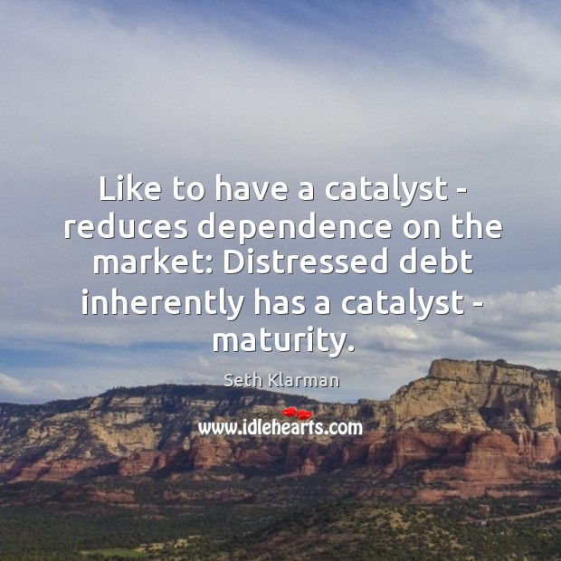 Like to have a catalyst – reduces dependence on the market: Distressed Seth Klarman Picture Quote