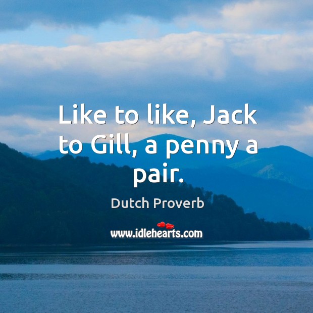 Like to like, jack to gill, a penny a pair. Dutch Proverbs Image