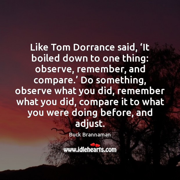 Like Tom Dorrance said, ‘It boiled down to one thing: observe, remember, Compare Quotes Image