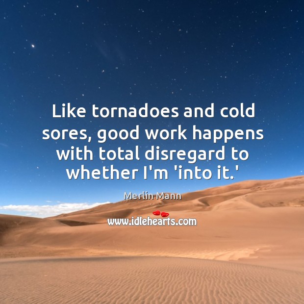 Like tornadoes and cold sores, good work happens with total disregard to Merlin Mann Picture Quote
