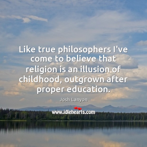 Like true philosophers I’ve come to believe that religion is an illusion Josh Lanyon Picture Quote