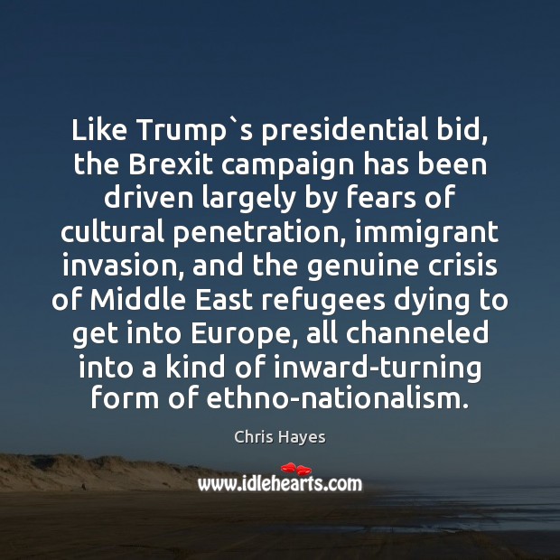 Like Trump`s presidential bid, the Brexit campaign has been driven largely Chris Hayes Picture Quote