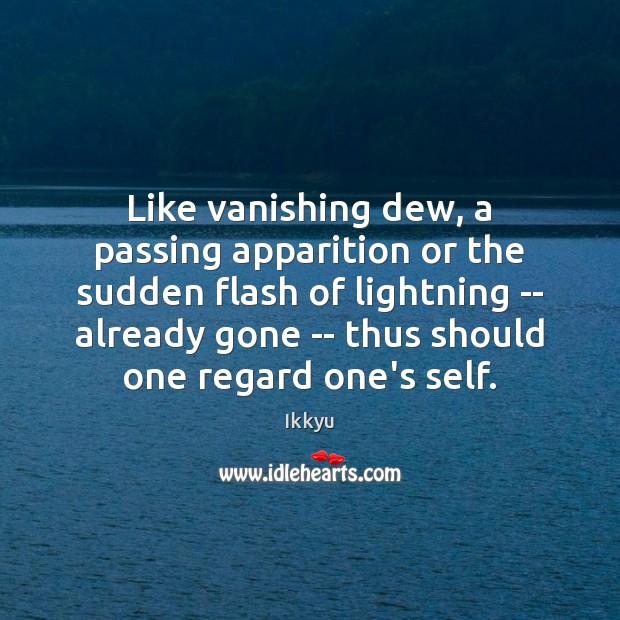 Like vanishing dew, a passing apparition or the sudden flash of lightning Ikkyu Picture Quote