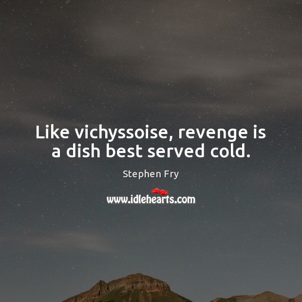 Like vichyssoise, revenge is a dish best served cold. Revenge Quotes Image