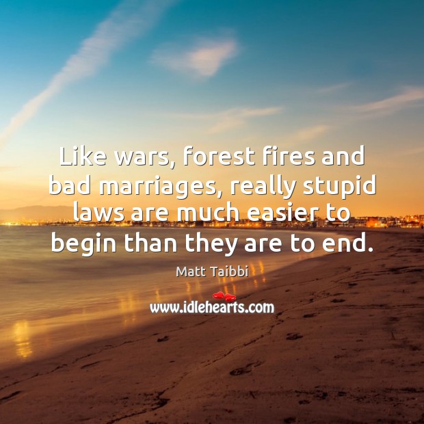 Like wars, forest fires and bad marriages, really stupid laws are much Matt Taibbi Picture Quote