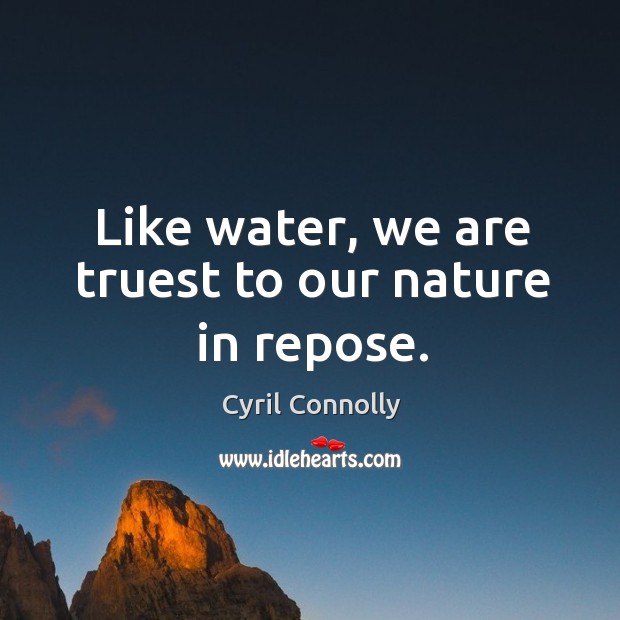 Like water, we are truest to our nature in repose. Cyril Connolly Picture Quote