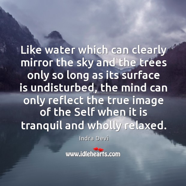 Like water which can clearly mirror the sky and the trees only so long as its surface Indra Devi Picture Quote