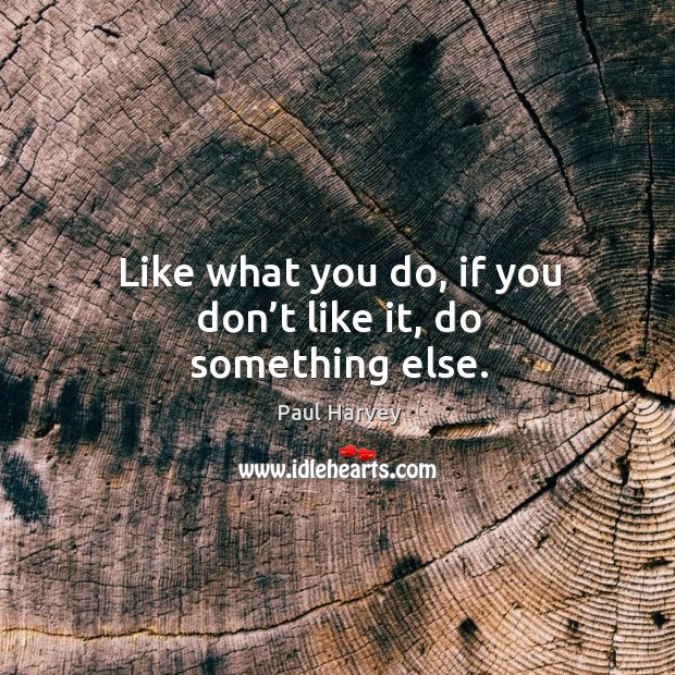 Like what you do, if you don’t like it, do something else. Paul Harvey Picture Quote