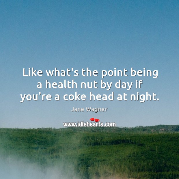 Like what’s the point being a health nut by day if you’re a coke head at night. Jane Wagner Picture Quote