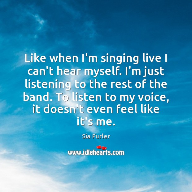Like when I’m singing live I can’t hear myself. I’m just listening Image