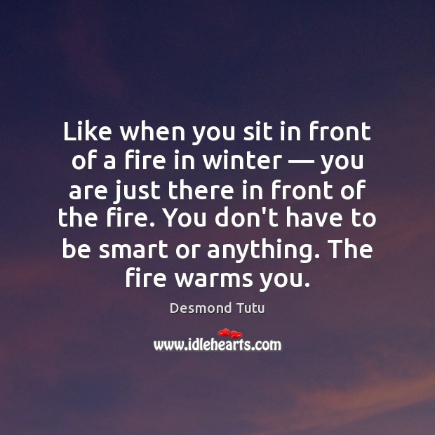 Like when you sit in front of a fire in winter — you Desmond Tutu Picture Quote